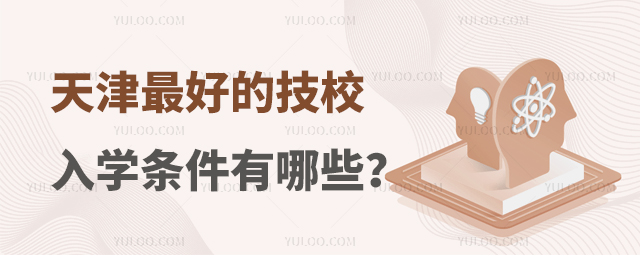 天津最好的技校入學(xué)條件有哪些?