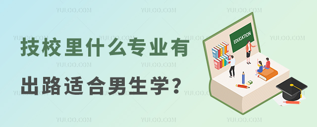 技校里什么專業(yè)有出路適合男生學(xué)?