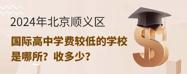 2024年北京順義區(qū)國(guó)際高中學(xué)費(fèi)較低的學(xué)校是哪所