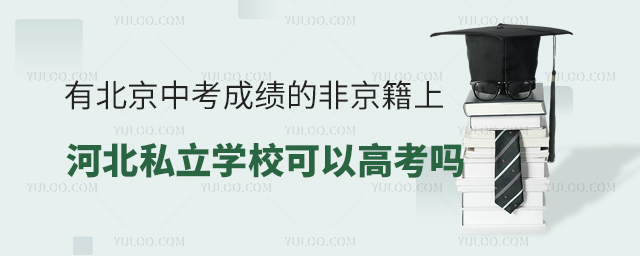 有北京中考成績的非京籍上河北私立學(xué)校可以高考嗎