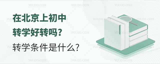 在北京上初中轉(zhuǎn)學(xué)好轉(zhuǎn)嗎轉(zhuǎn)學(xué)條件是什么