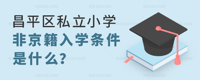 昌平區(qū)私立小學非京籍入學條件是什么