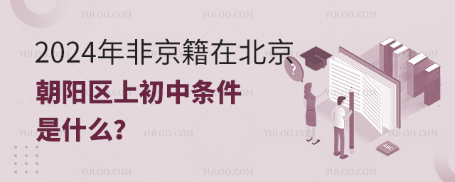 2024年非京籍在北京朝陽(yáng)區(qū)上初中條件是什么