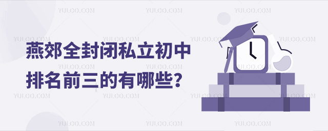 燕郊全封閉私立初中排名前三的有哪些