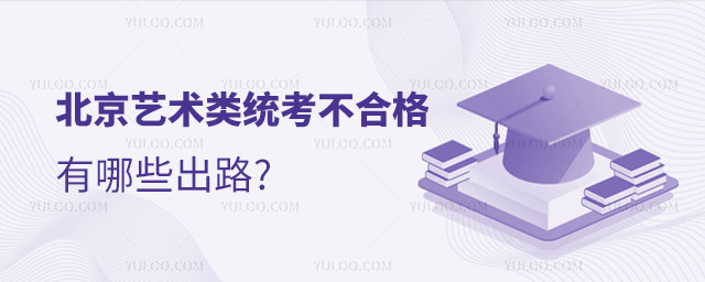 北京藝術(shù)類統(tǒng)考不合格有哪些出路