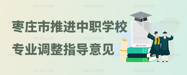棗莊市教育局關(guān)于推進(jìn)中等職業(yè)學(xué)校專業(yè)調(diào)整工作的指導(dǎo)意見