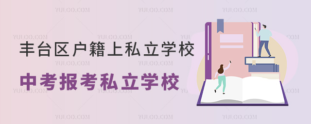 豐臺(tái)區(qū)戶(hù)籍上私立學(xué)校中考報(bào)考私立學(xué)校