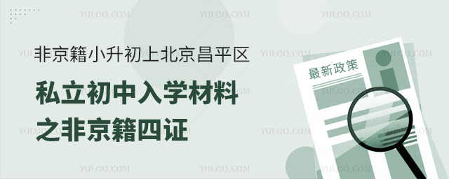 非京籍小升初上北京昌平區(qū)私立初中入學(xué)材料之非京籍四證