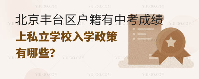 豐臺區(qū)戶籍有中考成績上私立學(xué)校入學(xué)政策.jpg