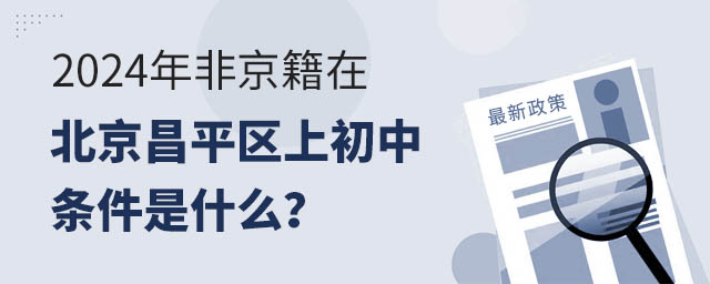2024年非京籍在北京昌平區(qū)上初中條件是什么