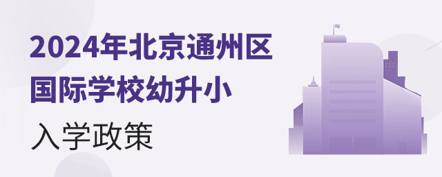 北京通州區(qū)國際學(xué)校幼升小入學(xué)政策