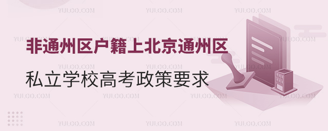 非通州區(qū)戶籍上北京通州區(qū)私立學(xué)校高考政策要求