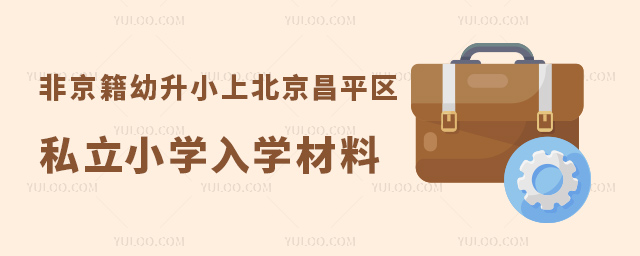 非京籍幼升小上北京昌平區(qū)私立小學(xué)入學(xué)材料