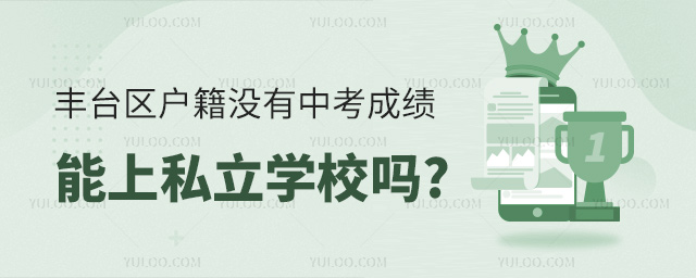 豐臺區(qū)戶籍沒有中考成績能上私立學校嗎