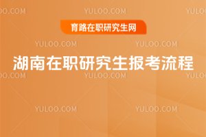 湖南在職研究生報考流程