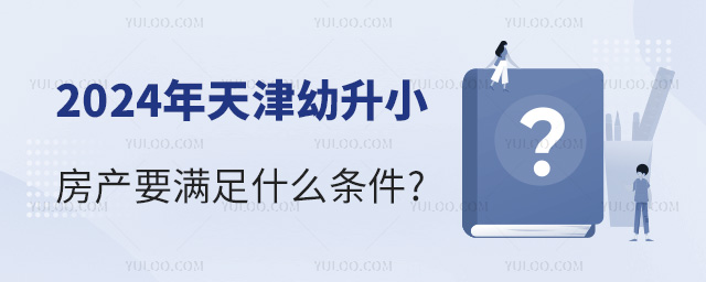 2024年天津幼升小房產(chǎn)要滿足什么條件