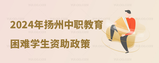 2024年春學(xué)揚(yáng)州市中等職業(yè)教育家庭經(jīng)濟(jì)困難學(xué)生資助政策