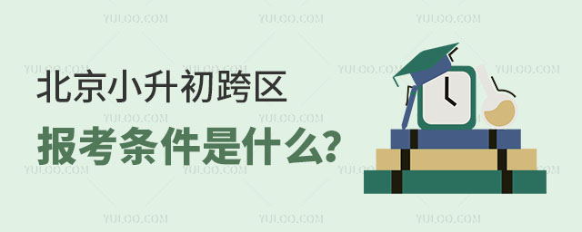 北京小升初跨區(qū)報考條件是什么