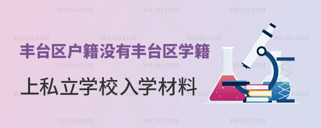 豐臺(tái)區(qū)戶籍沒有豐臺(tái)區(qū)學(xué)籍小升初上私立學(xué)校入學(xué)材料