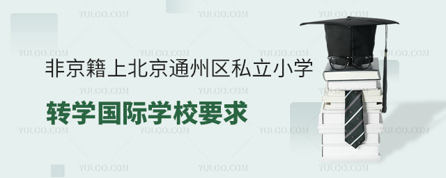 非京籍上北京通州區(qū)私立小學(xué)轉(zhuǎn)學(xué)國際學(xué)校要求