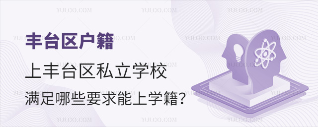 豐臺區(qū)戶籍上豐臺區(qū)私立學(xué)校滿足哪些要求能上學(xué)籍 豐臺區(qū)戶籍上豐臺區(qū)私立學(xué)校滿足哪些要求能上學(xué)籍