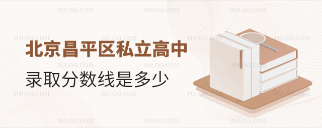 北京昌平區(qū)私立高中錄取分?jǐn)?shù)線是多少