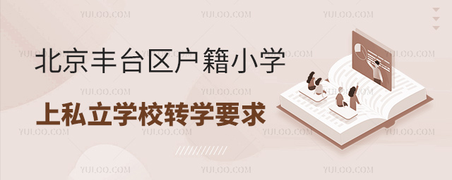 北京豐臺(tái)區(qū)戶籍小學(xué)上私立學(xué)校轉(zhuǎn)學(xué)要求