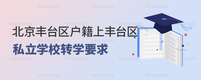 北京豐臺(tái)區(qū)戶籍上豐臺(tái)區(qū)私立學(xué)校轉(zhuǎn)學(xué)要求