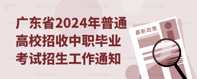 廣東省2024年普通高校招收中等職業(yè)學(xué)校畢業(yè)生考試招生工作通知