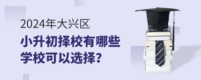 2024年大興區(qū)小升初擇校有哪些學(xué)校可以選擇