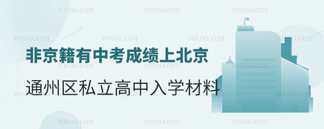 非京籍有中考成績上北京通州區(qū)私立高中入學(xué)材料