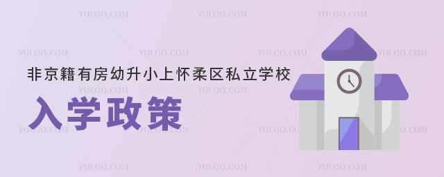 非京籍有房幼升小上懷柔區(qū)私立學(xué)校入學(xué)政策