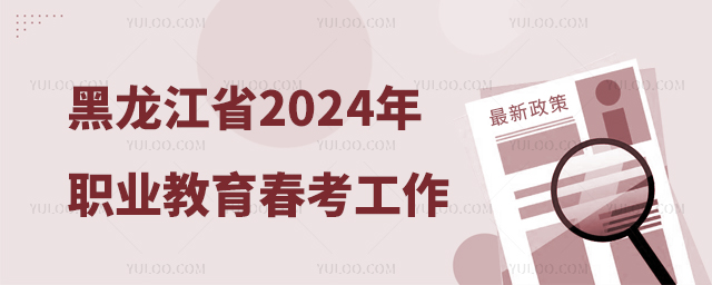 黑龍江省2024年職業(yè)教育春季高考工作實施辦法