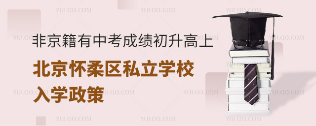非京籍有中考成績(jī)初升高上北京懷柔區(qū)私立學(xué)校入學(xué)政策