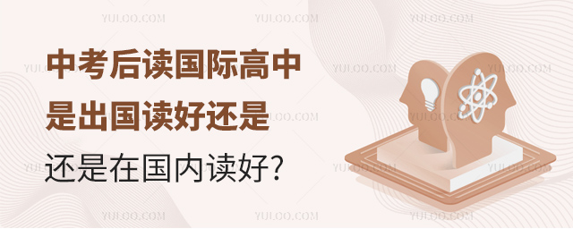 中考后讀國際高中是出國讀好還是在國內(nèi)讀好
