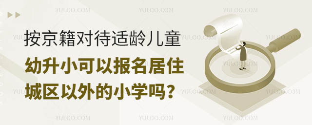 按京籍對待適齡兒童幼升小可以報名居住城區(qū)以外的小學嗎