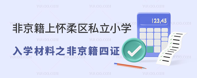 非京籍上北京懷柔區(qū)私立小學(xué)入學(xué)材料之非京籍四證
