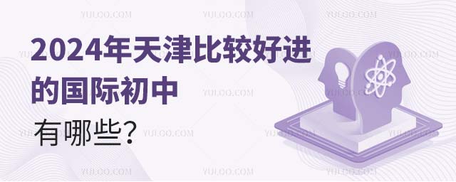 2024年天津比較好進(jìn)的國(guó)際初中有哪些