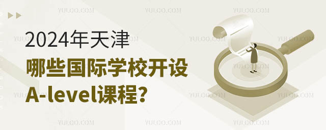 2024年天津哪些國際學校開設(shè)A-level課程