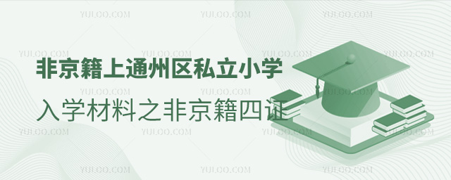 非京籍上北京通州區(qū)私立小學(xué)入學(xué)材料之非京籍四證
