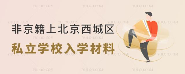 非京籍上北京西城區(qū)私立學(xué)校入學(xué)材料