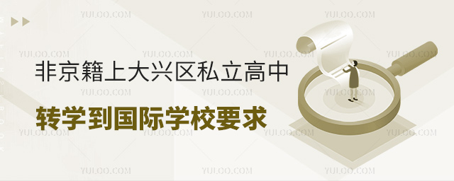 非京籍上北京大興區(qū)私立高中轉(zhuǎn)學(xué)到國(guó)際學(xué)校要求