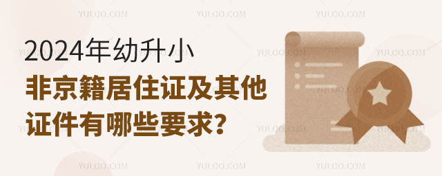 2024年幼升小非京籍居住證及其他證件有哪些要求