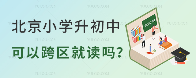 北京小學(xué)升初中可以跨區(qū)就讀嗎