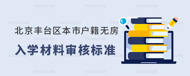 北京豐臺區(qū)本市戶籍無房入學(xué)材料審核標準