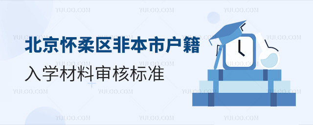 北京懷柔區(qū)2024年非本市戶籍入學(xué)材料審核標(biāo)準(zhǔn)