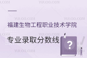 2024福建生物工程職業(yè)技術(shù)學(xué)院專業(yè)錄取分?jǐn)?shù)線介紹