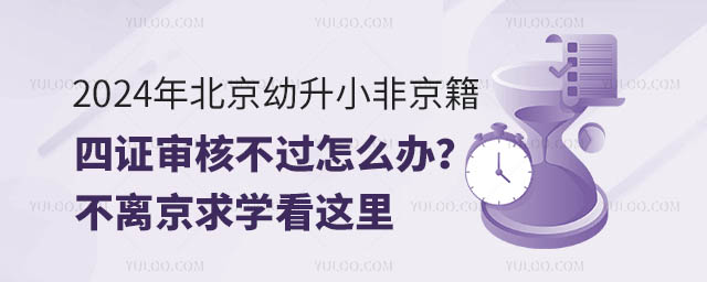 2024年北京幼升小非京籍四證審核不過怎么辦