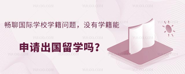 暢聊國際學校學籍問題,沒有學籍能申請出國留學嗎
