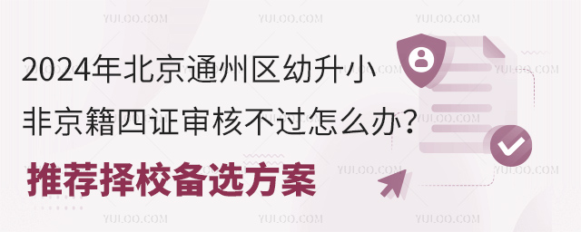2024年北京通州區(qū)幼升小非京籍四證審核不過(guò)怎么辦